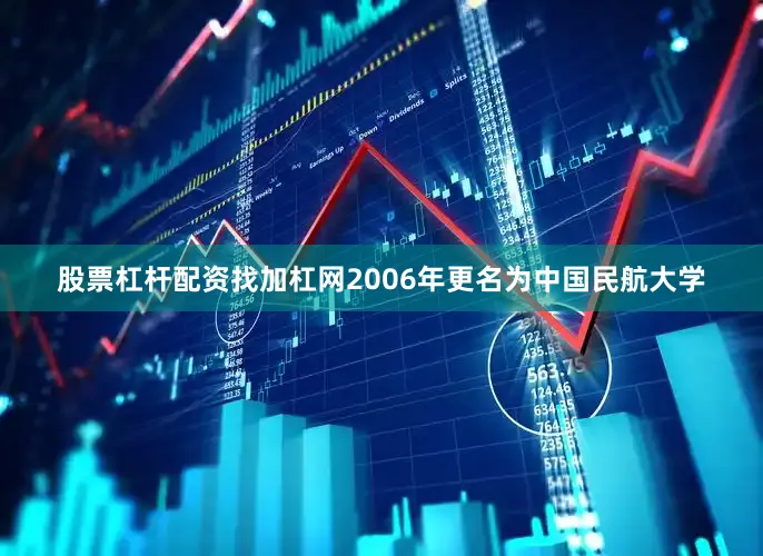 股票杠杆配资找加杠网2006年更名为中国民航大学