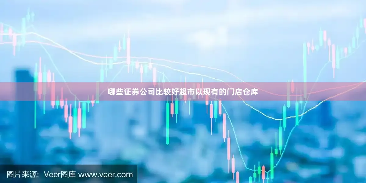 哪些证券公司比较好超市以现有的门店仓库