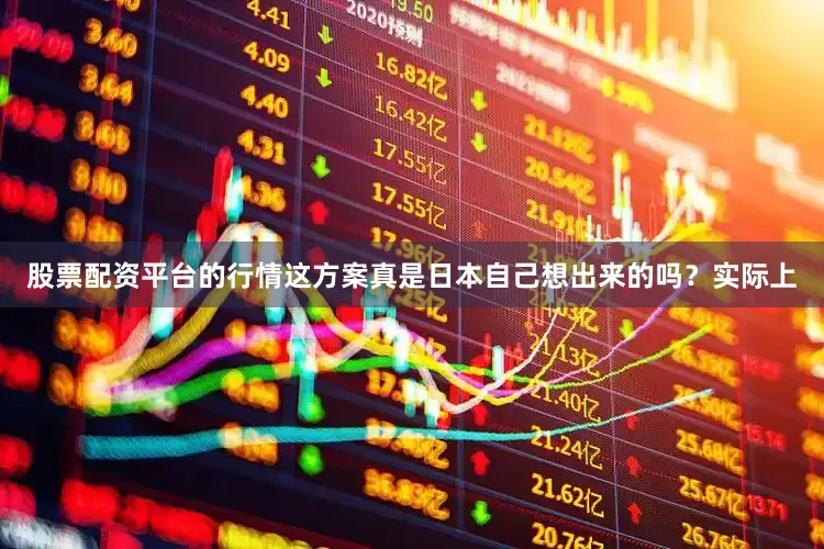 股票配资平台的行情这方案真是日本自己想出来的吗?实际上