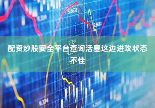 配资炒股安全平台查询活塞这边进攻状态不佳