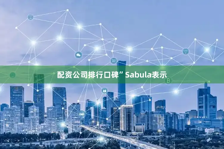 配资公司排行口碑”　　Sabula表示